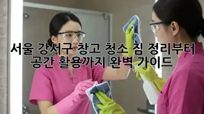 서울 강서구 창고 청소: 짐 정리부터 공간 활용까지 완벽 가이드