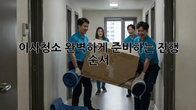 이사청소, 완벽하게 준비하는 진행 순서!